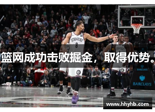 篮网成功击败掘金，取得优势。