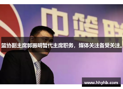 篮协副主席郭振明暂代主席职务，媒体关注备受关注。