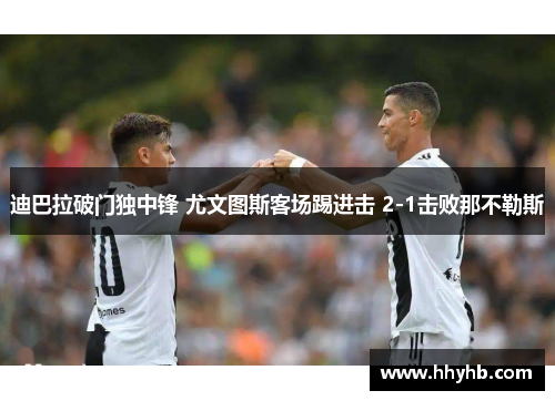 迪巴拉破门独中锋 尤文图斯客场踢进击 2-1击败那不勒斯