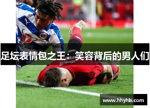 足坛表情包之王：笑容背后的男人们